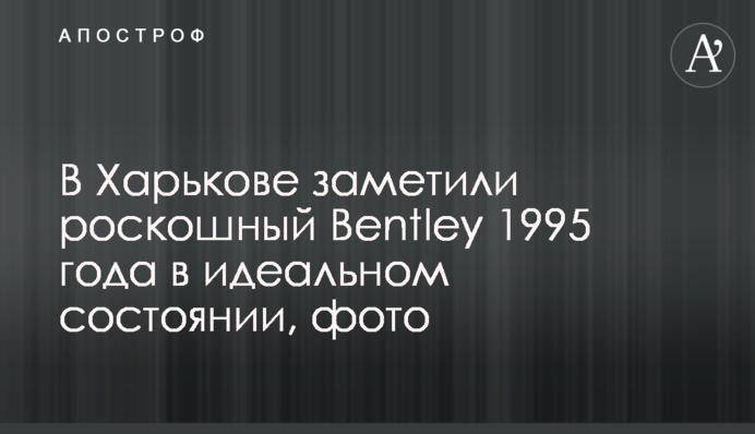 У Харкові помітили розкішний Bentley 1995 року в ідеальному стані, фото