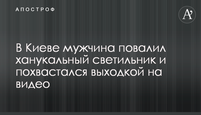 В Киеве мужчина повалил ханукальный светильник и похвастался выходкой на видео