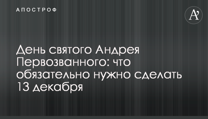 День святого Андрея Первозванного: что обязательно нужно сделать 13 декабря
