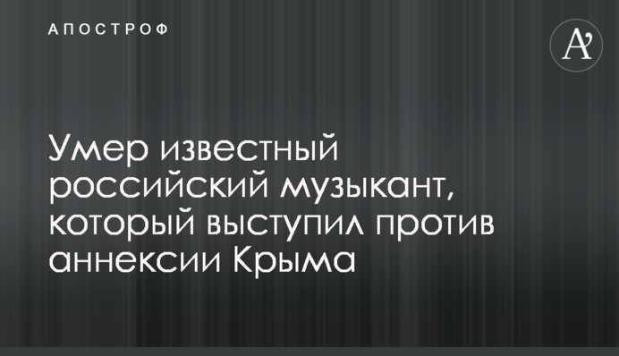 Умер известный российский музыкант, который выступил против аннексии Крыма