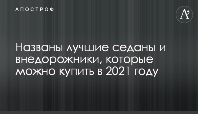 Названы лучшие седаны и внедорожники, которые можно купить в 2021 году