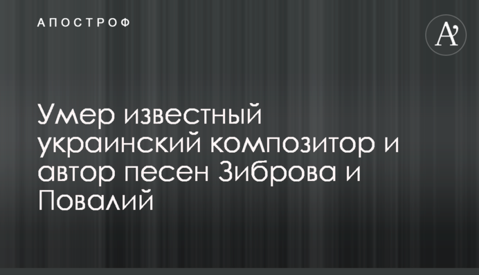 Помер відомий український композитор та автор пісень Зіброва і Повалій