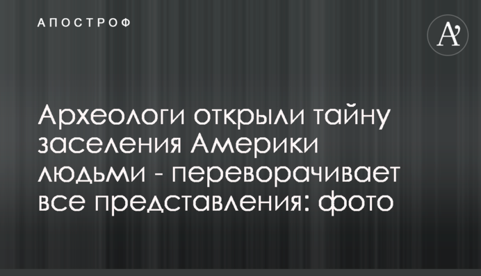 Археологи открыли тайну заселения Америки людьми - переворачивает все представления: фото