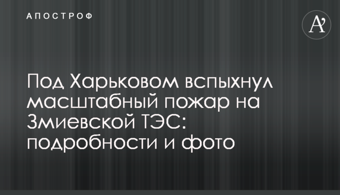 Под Харьковом вспыхнул масштабный пожар на Змиевской ТЭС: фото