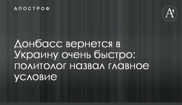 Донбасс вернется в Украину очень быстро: политолог назвал главное условие