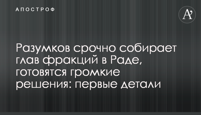 Разумков терміново збирає голів фракцій у Раді, готуються гучні рішення: перші деталі