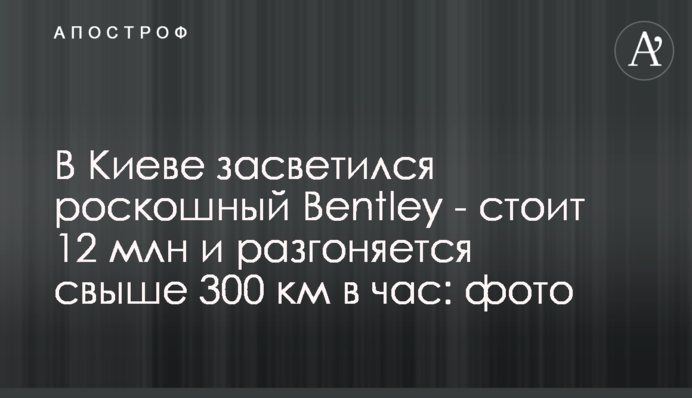 У Києві засвітився розкішний Bentley - коштує 12 млн і розганяється до понад 300 км на годину: фото