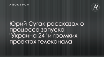 Юрий Сугак рассказал о процессе запуска "Украина 24" и громких проектах телеканала