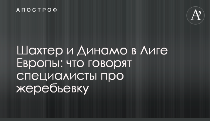 Шахтар і Динамо в Лізі Європи: що кажуть фахівці про жеребкування
