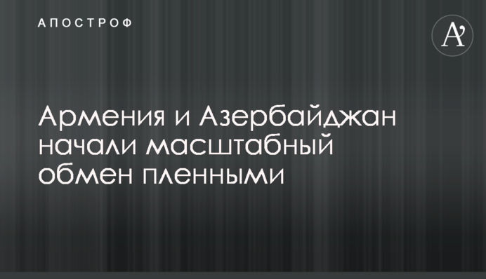Вірменія і Азербайджан почали масштабний обмін полоненими