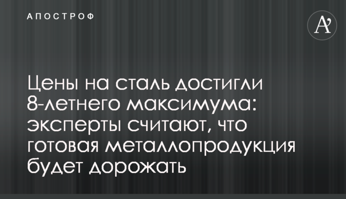 Ціни на сталь досягли 8-річного максимуму: експерти вважають, що готова металопродукція буде дорожчати