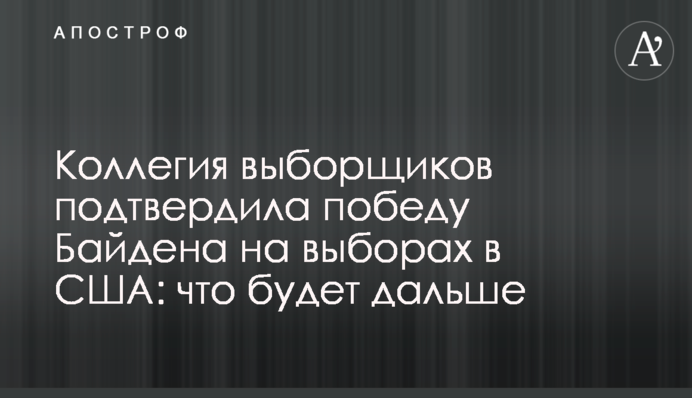 Коллегия выборщиков подтвердила победу Байдена на выборах в США: что будет дальше