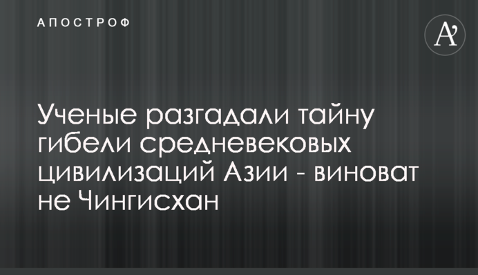 Вчені розгадали таємницю загибелі середньовічних цивілізацій Азії - винен не Чингісхан