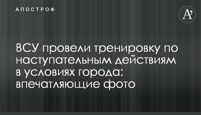 ​ЗСУ провели тренування з наступальних дій в умовах міста: вражаючі фото
