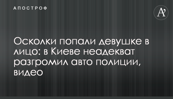Осколки попали девушке в лицо: в Киеве неадекват разгромил авто полиции, видео