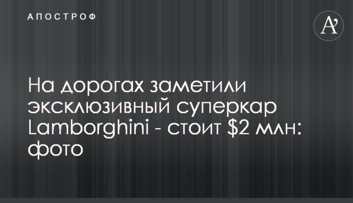 На дорогах заметили эксклюзивный суперкар Lamborghini - стоит $2 млн: фото