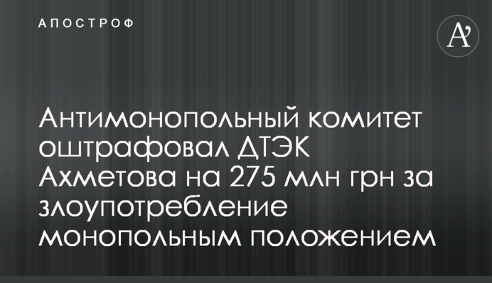Антимонопольный комитет оштрафовал ДТЭК Ахметова на 275 млн грн за злоупотребление монопольным положением