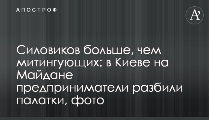 Силовиків більше, ніж мітингувальників: в Києві на Майдані підприємці розбили намети, фото