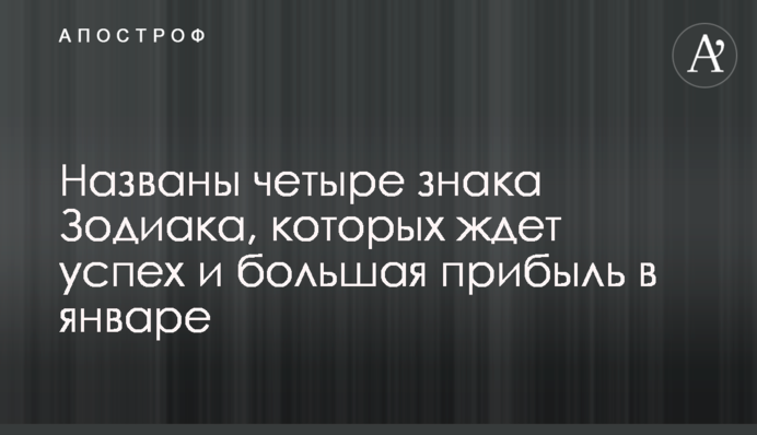 Названы четыре знака Зодиака, которых ждет успех и большая прибыль в январе