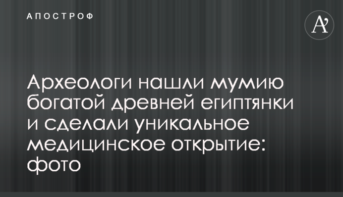 ​Археологи знайшли мумію багатої стародавньої єгиптянки і зробили унікальне медичне відкриття: фото