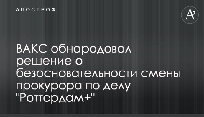 ВАКС оприлюднив рішення про безпідставність зміни прокурора у справі 