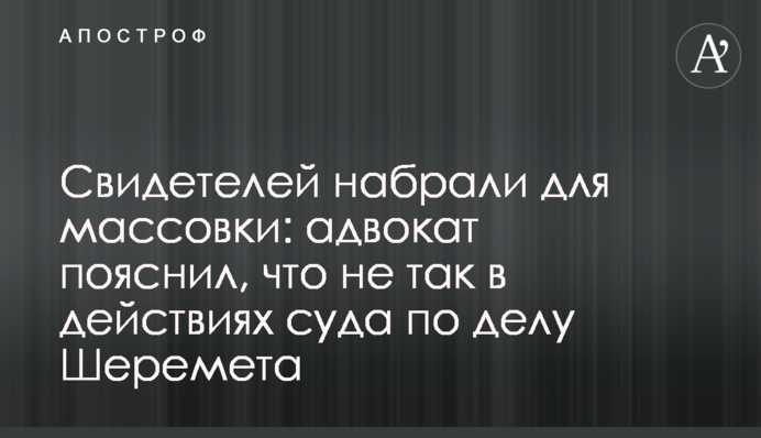 Свідків набрали для масовки: адвокат пояснив, що не так в діях суду у справі Шеремета