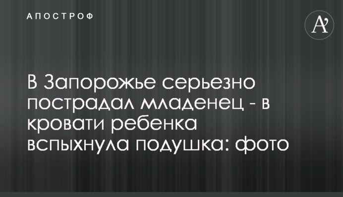 У Запоріжжі серйозно постраждало немовля - в ліжку дитини спалахнула подушка: фото