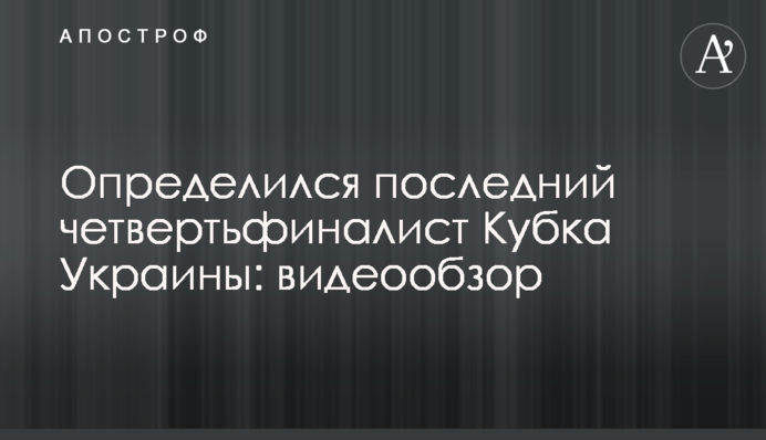 Визначився останній чвертьфіналіст Кубка України: відеоогляд