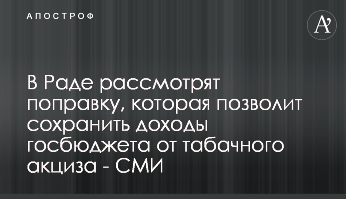 В Раде рассмотрят поправку, которая позволит сохранить доходы госбюджета от табачного акциза - СМИ