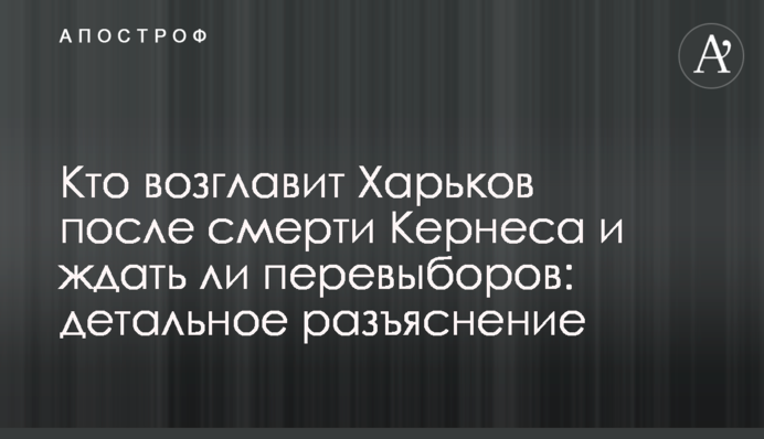 Кто возглавит Харьков после смерти Кернеса и ждать ли перевыборов: детальное разъяснение