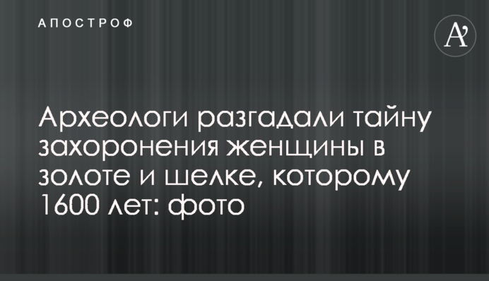Археологи розгадали таємницю поховання жінки в золоті і шовку, якому 1600 років: фото