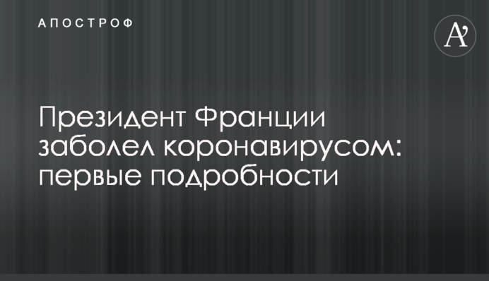 Президент Франции заболел коронавирусом: первые подробности