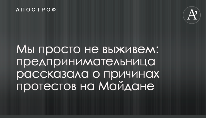 Ми просто не виживемо: підприємниця розповіла про причини протестів на Майдані
