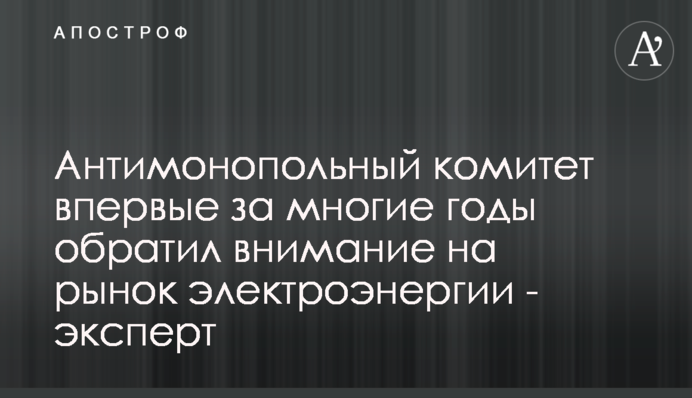 Антимонопольный комитет впервые за многие годы обратил внимание на рынок электроэнергии - эксперт