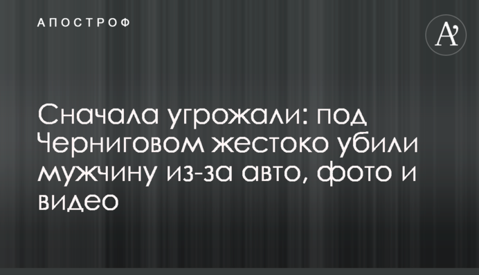 Спочатку погрожували: під Черніговом жорстоко вбили чоловіка через авто, фото і відео