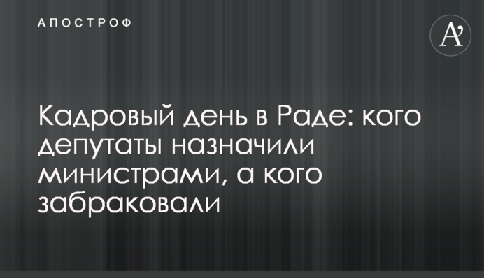 Кадровий день в Раді: кого депутати призначили міністрами, а кого забракували