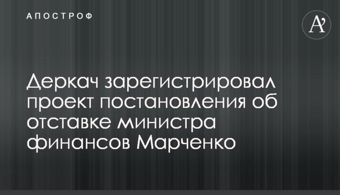 Деркач зарегистрировал проект постановления об отставке министра финансов Марченко