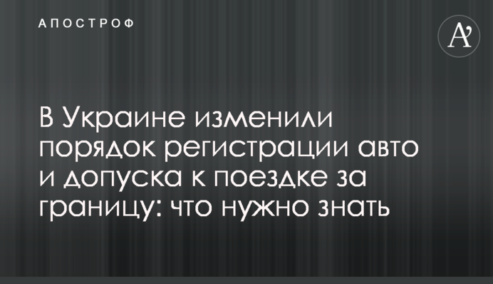 В Украине изменили порядок регистрации авто и допуска к поездке за границу: что нужно знать