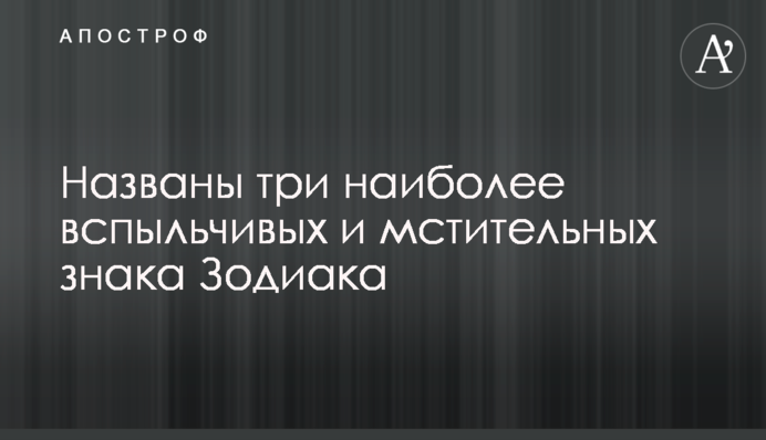 Названо три найбільш запальних і мстивих знаки Зодіаку