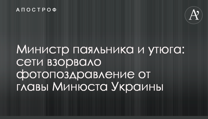 Міністр паяльника і праски: мережі підірвало фотопривітання від глави Мін'юсту України