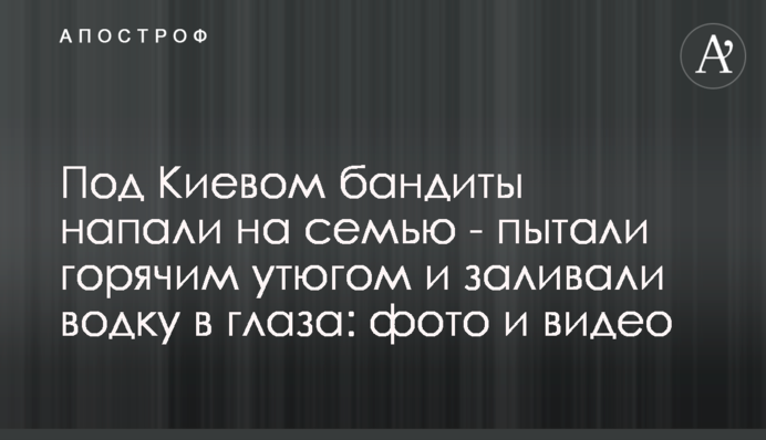 Под Киевом бандиты напали на семью - пытали горячим утюгом и заливали водку в глаза: фото и видео