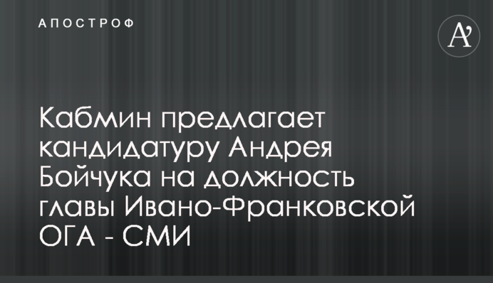 Кабмин предлагает кандидатуру Андрея Бойчука на должность главы Ивано-Франковской ОГА - СМИ