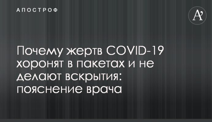 Почему жертв COVID-19 хоронят в пакетах и не делают вскрытия: пояснение врача