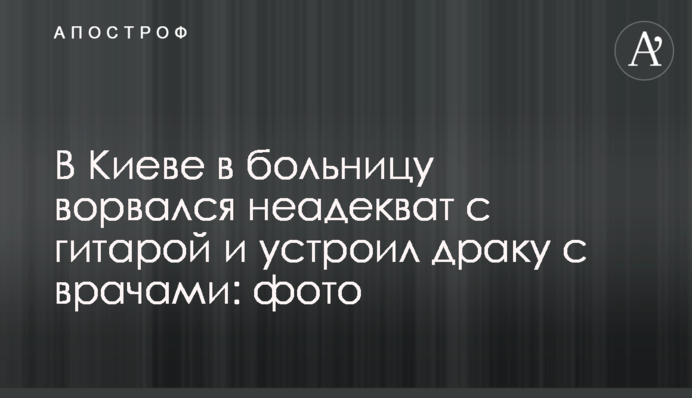 В Киеве в больницу ворвался неадекват с гитарой и устроил драку с врачами: фото