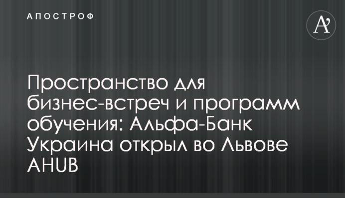 Простір для бізнес-зустрічей та програм навчання: Альфа-Банк Україна відкрив у Львові AHUB