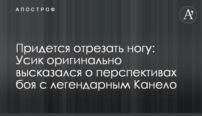 Доведеться відрізати ногу: Усик оригінально висловився про перспективи бою з легендарним Канело