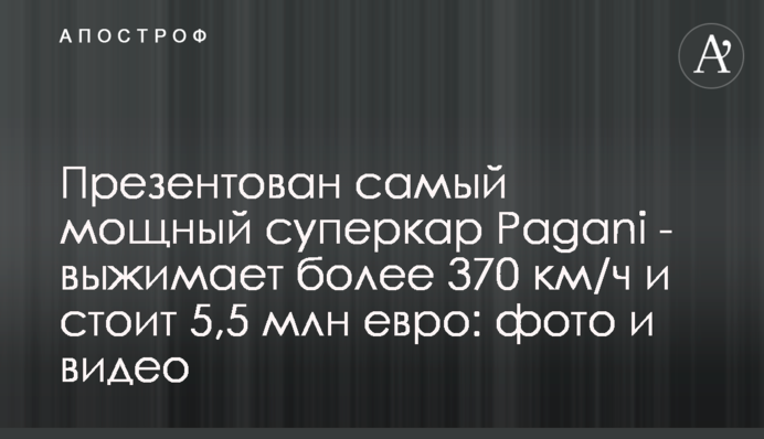 ​Презентовано найпотужніший суперкар Pagani - вичавлює більше 370 км/год і коштує 5,5 млн євро: фото і відео