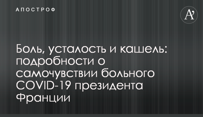 Боль, усталость и кашель: подробности о самочувствии больного COVID-19 президента Франции