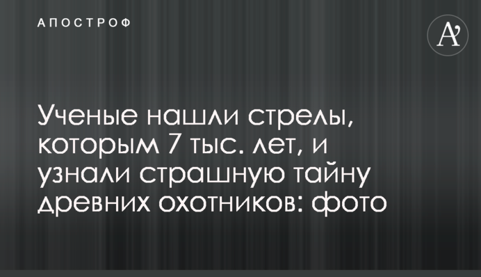 Вчені знайшли стріли, яким 7 тис. років, і дізналися страшну таємницю стародавніх мисливців: фото