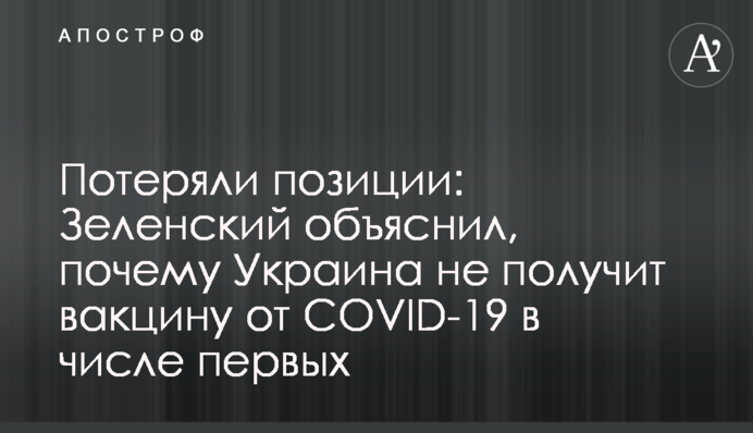 Втратили позиції: Зеленський пояснив, чому Україна не отримає вакцину від COVID-19 у числі перших